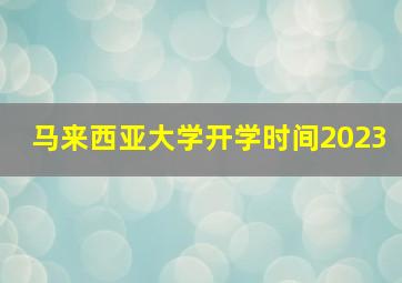 马来西亚大学开学时间2023