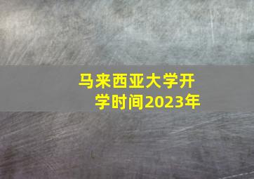 马来西亚大学开学时间2023年