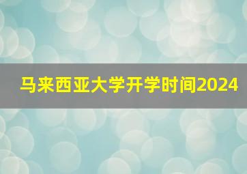 马来西亚大学开学时间2024