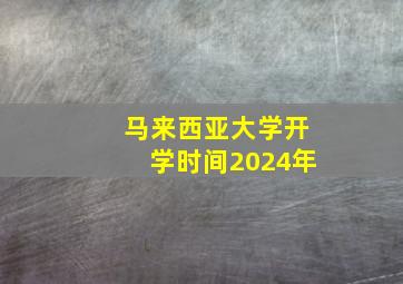 马来西亚大学开学时间2024年