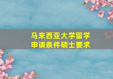 马来西亚大学留学申请条件硕士要求