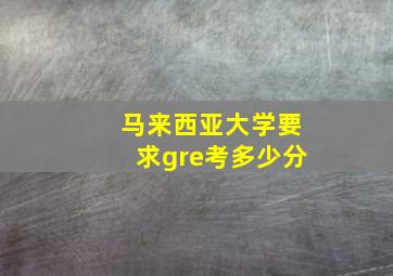 马来西亚大学要求gre考多少分