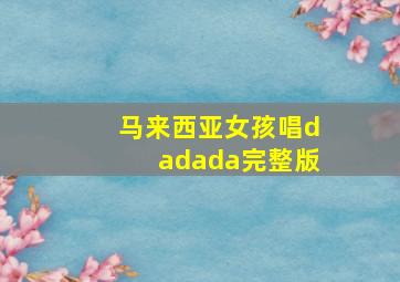 马来西亚女孩唱dadada完整版