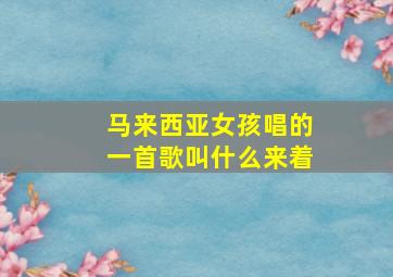 马来西亚女孩唱的一首歌叫什么来着