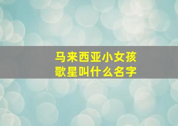 马来西亚小女孩歌星叫什么名字