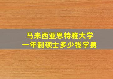 马来西亚思特雅大学一年制硕士多少钱学费