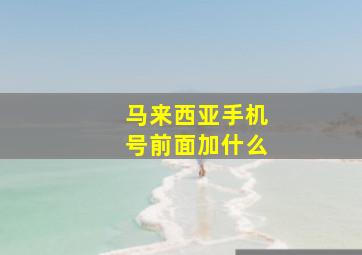 马来西亚手机号前面加什么