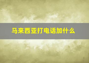 马来西亚打电话加什么