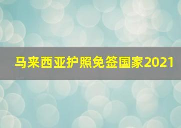 马来西亚护照免签国家2021