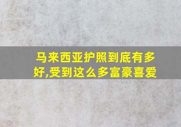 马来西亚护照到底有多好,受到这么多富豪喜爱