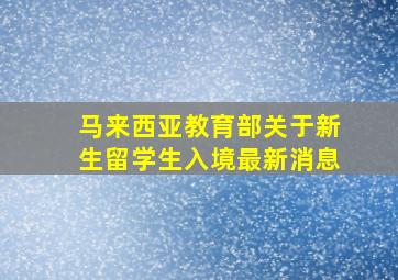 马来西亚教育部关于新生留学生入境最新消息