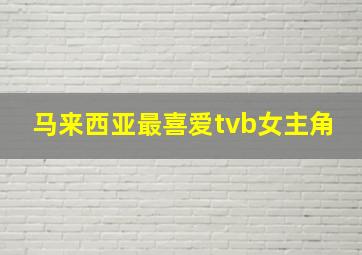 马来西亚最喜爱tvb女主角