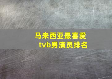 马来西亚最喜爱tvb男演员排名