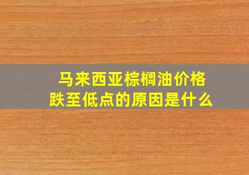 马来西亚棕榈油价格跌至低点的原因是什么