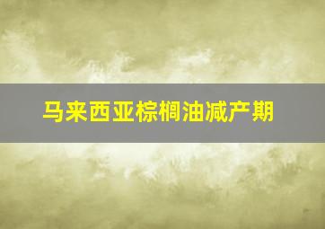 马来西亚棕榈油减产期