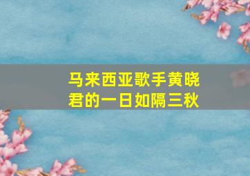 马来西亚歌手黄晓君的一日如隔三秋