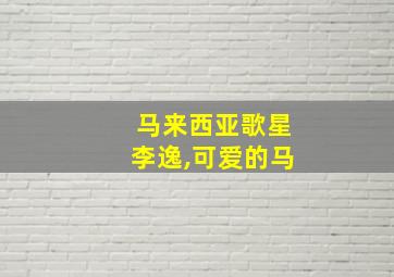 马来西亚歌星李逸,可爱的马