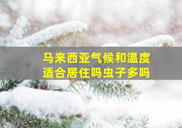 马来西亚气候和温度适合居住吗虫子多吗