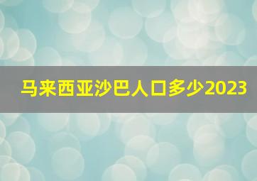 马来西亚沙巴人口多少2023