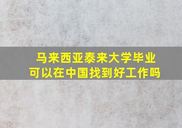 马来西亚泰来大学毕业可以在中国找到好工作吗