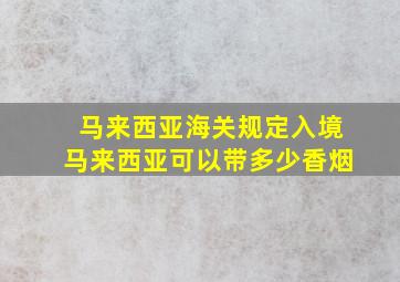 马来西亚海关规定入境马来西亚可以带多少香烟