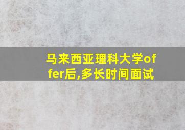 马来西亚理科大学offer后,多长时间面试