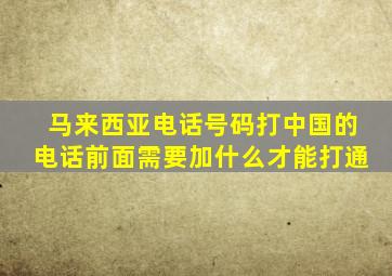 马来西亚电话号码打中国的电话前面需要加什么才能打通