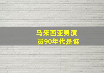 马来西亚男演员90年代是谁