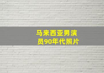 马来西亚男演员90年代照片