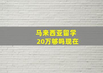 马来西亚留学20万够吗现在