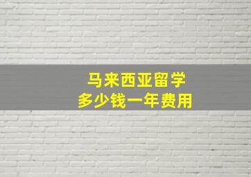 马来西亚留学多少钱一年费用