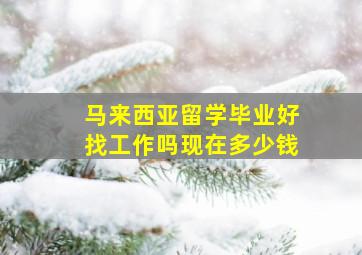 马来西亚留学毕业好找工作吗现在多少钱