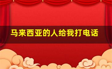 马来西亚的人给我打电话