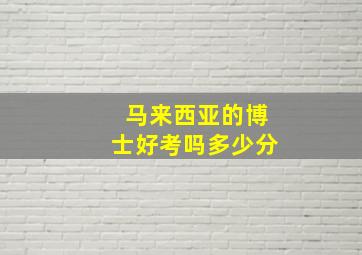 马来西亚的博士好考吗多少分