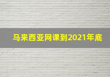 马来西亚网课到2021年底