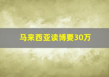 马来西亚读博要30万