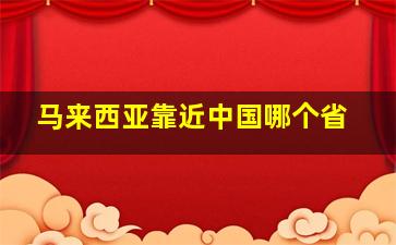 马来西亚靠近中国哪个省