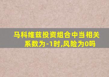 马科维兹投资组合中当相关系数为-1时,风险为0吗