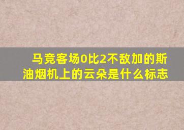 马竞客场0比2不敌加的斯油烟机上的云朵是什么标志