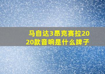 马自达3昂克赛拉2020款音响是什么牌子