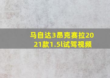 马自达3昂克赛拉2021款1.5l试驾视频