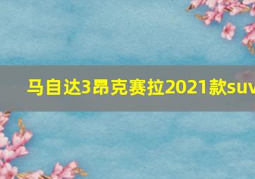 马自达3昂克赛拉2021款suv