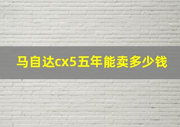 马自达cx5五年能卖多少钱