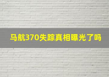 马航370失踪真相曝光了吗