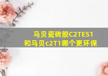 马贝瓷砖胶C2TES1和马贝c2T1哪个更环保