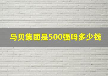 马贝集团是500强吗多少钱