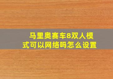 马里奥赛车8双人模式可以网络吗怎么设置