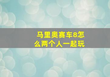 马里奥赛车8怎么两个人一起玩