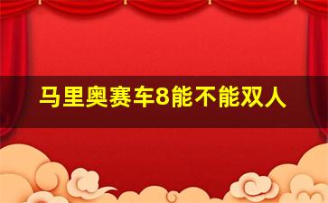 马里奥赛车8能不能双人