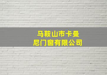 马鞍山市卡曼尼门窗有限公司